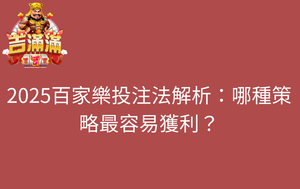 2025百家樂投注法解析哪種策略最容易獲利 - 吉滿滿娛樂城 2025百家樂投注法解析:哪種策略最容易獲利?
