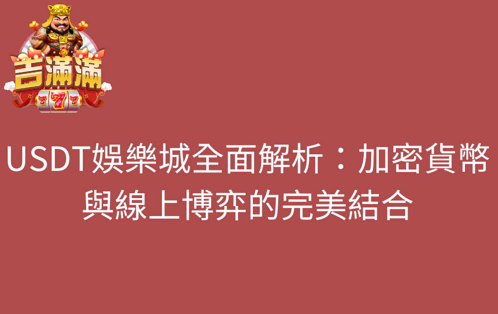 USDT娛樂城全面解析加密貨幣與線上博弈的完美結合 - 吉滿滿娛樂城 USDT娛樂城全面解析:加密貨幣與線上博弈的完美結合