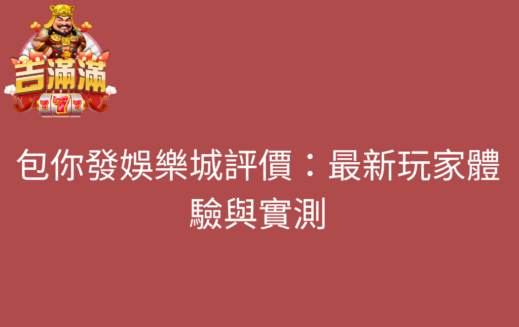 包你發娛樂城評價最新玩家體驗與實測 - 吉滿滿娛樂城 包你發娛樂城評價:最新玩家體驗與實測