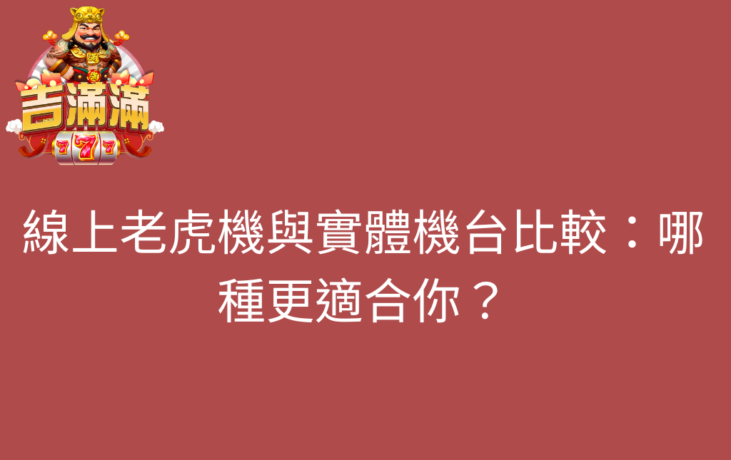 線上老虎機與實體機台比較哪種更適合你 - 吉滿滿娛樂城 線上老虎機與實體機台比較:哪種更適合你?