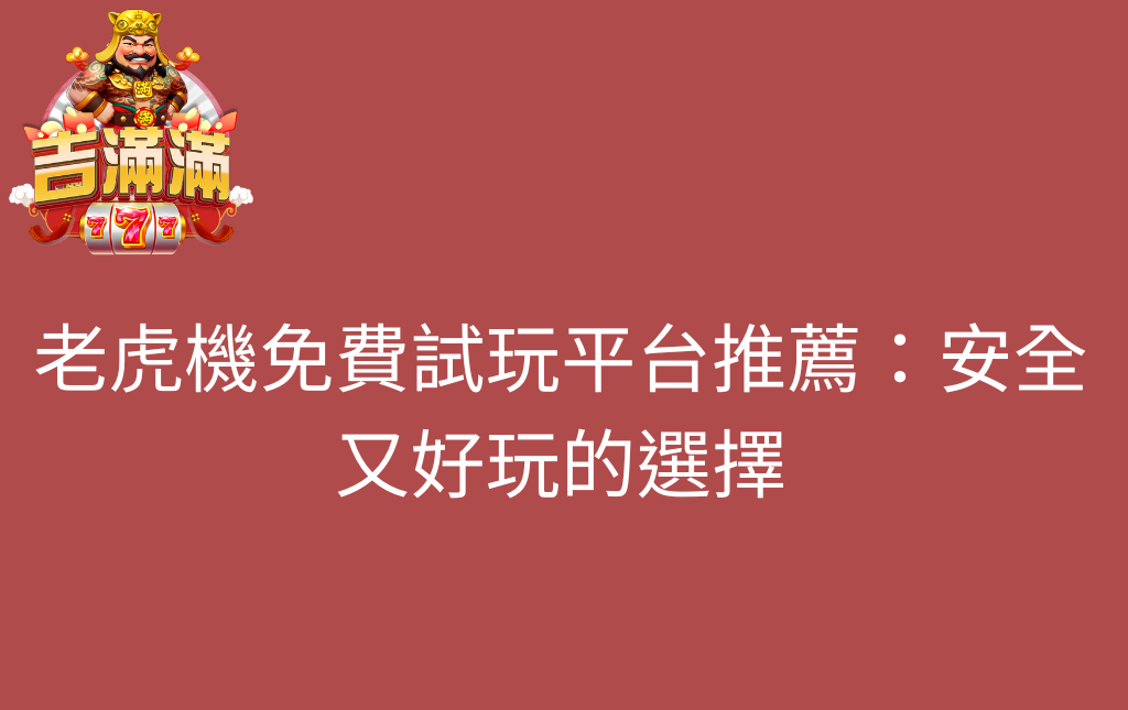 老虎機免費試玩平台推薦安全又好玩的選擇 - 吉滿滿娛樂城 老虎機免費試玩平台推薦:安全又好玩的選擇