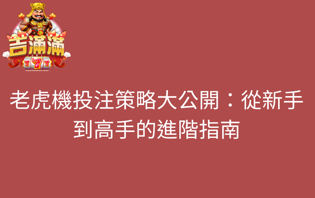 老虎機投注策略大公開從新手到高手的進階指南 - 吉滿滿娛樂城 老虎機投注策略大公開:從新手到高手的進階指南