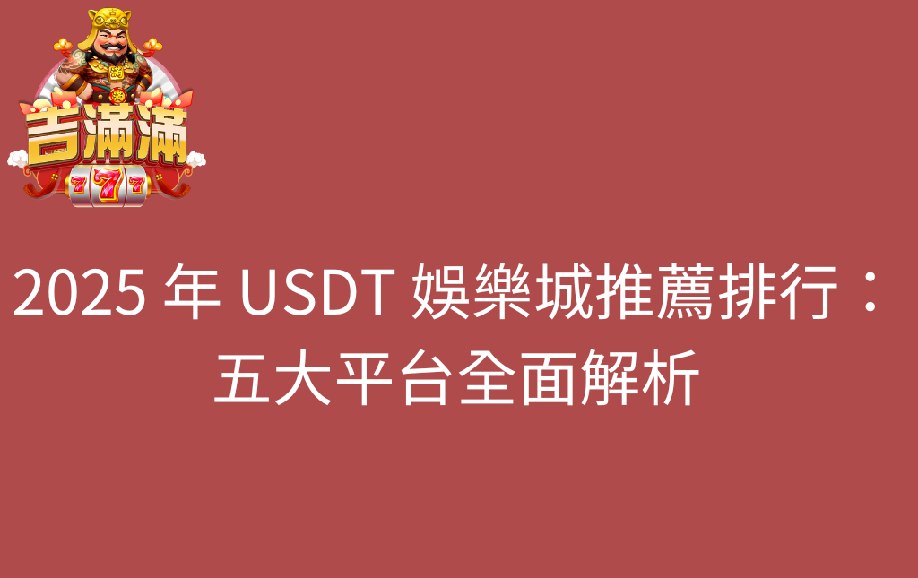 2025 年 USDT 娛樂城推薦排行五大平台全面解析 - 吉滿滿娛樂城 2025 年 USDT 娛樂城推薦排行:五大平台全面解析