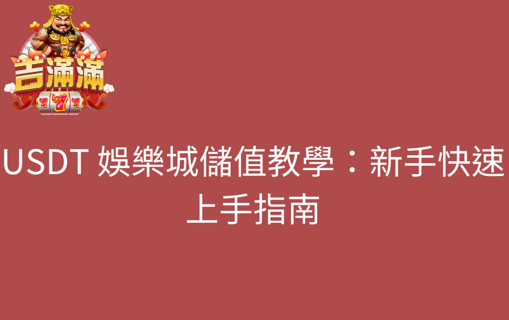 USDT 娛樂城儲值教學新手快速上手指南 - 吉滿滿娛樂城 USDT 娛樂城儲值教學:新手快速上手指南