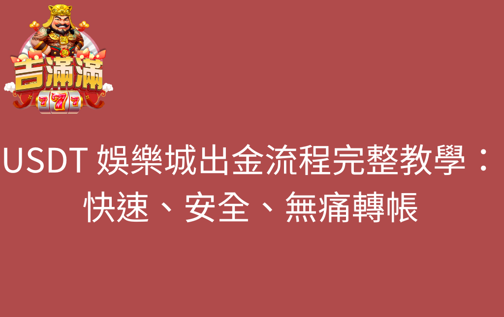 USDT 娛樂城出金流程完整教學快速安全無痛轉帳 - 吉滿滿娛樂城 USDT 娛樂城出金流程完整教學:快速、安全、無痛轉帳