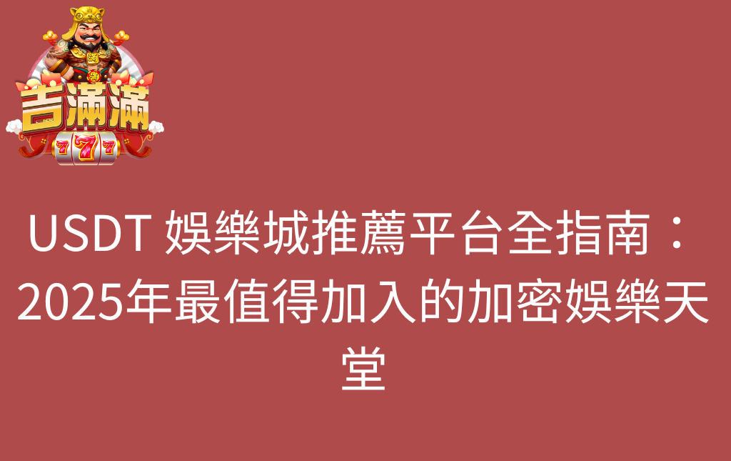 USDT 娛樂城推薦平台全指南2025年最值得加入的加密娛樂天堂 - 吉滿滿娛樂城 USDT 娛樂城推薦平台全指南:2025年最值得加入的加密娛樂天堂
