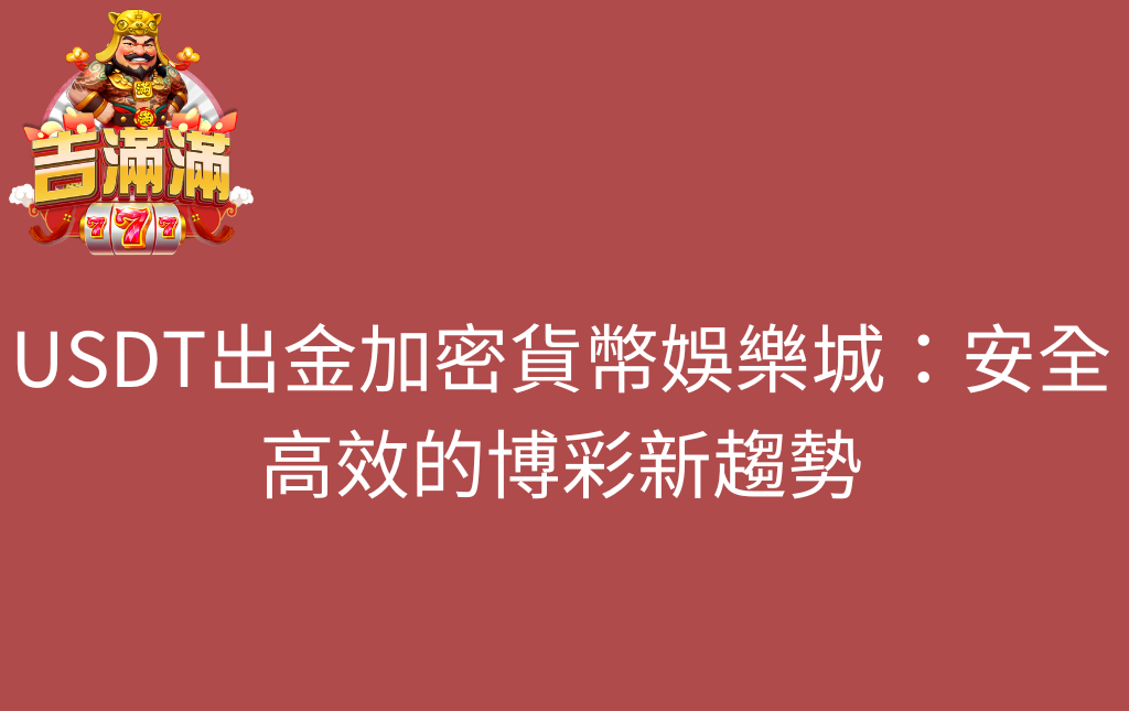 USDT出金加密貨幣娛樂城:安全高效的博彩新趨勢 - 吉滿滿娛樂城 USDT出金加密貨幣娛樂城:安全高效的博彩新趨勢