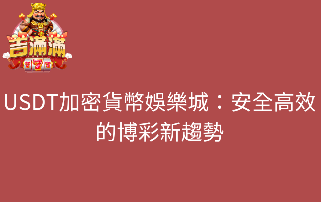 USDT加密貨幣娛樂城安全高效的博彩新趨勢 - 吉滿滿娛樂城 USDT加密貨幣娛樂城:安全高效的博彩新趨勢