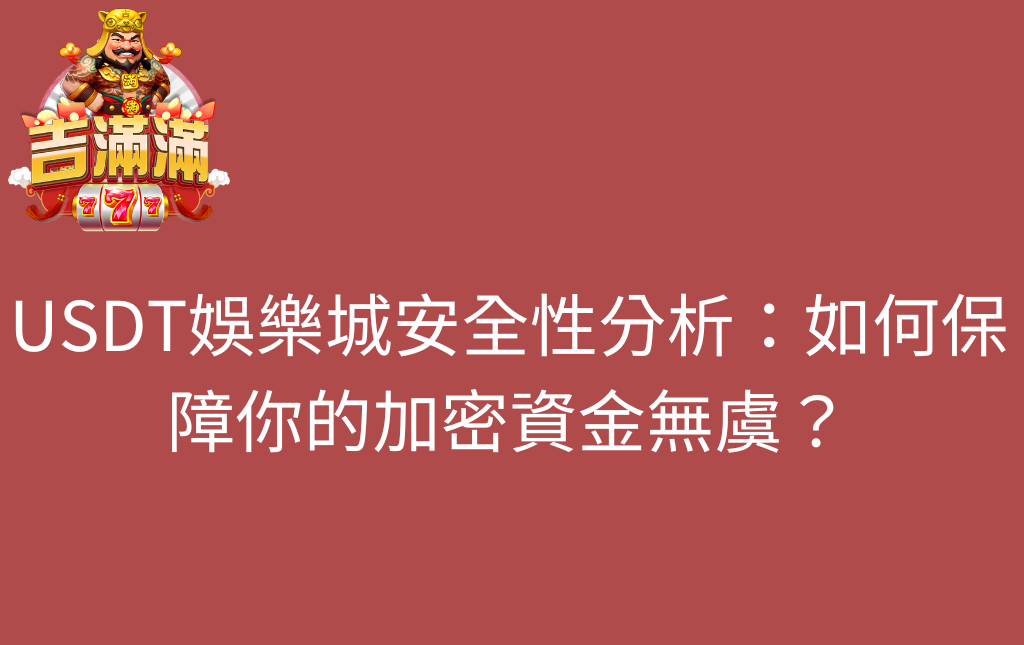 USDT娛樂城安全性分析如何保障你的加密資金無虞 - 吉滿滿娛樂城 USDT娛樂城安全性分析:如何保障你的加密資金無虞?