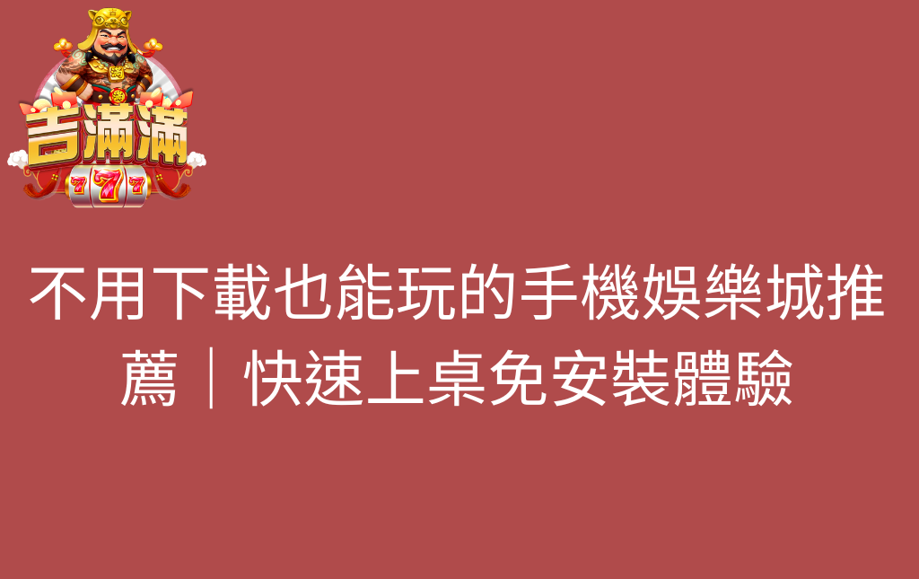 不用下載也能玩的手機娛樂城推薦｜快速上桌免安裝體驗