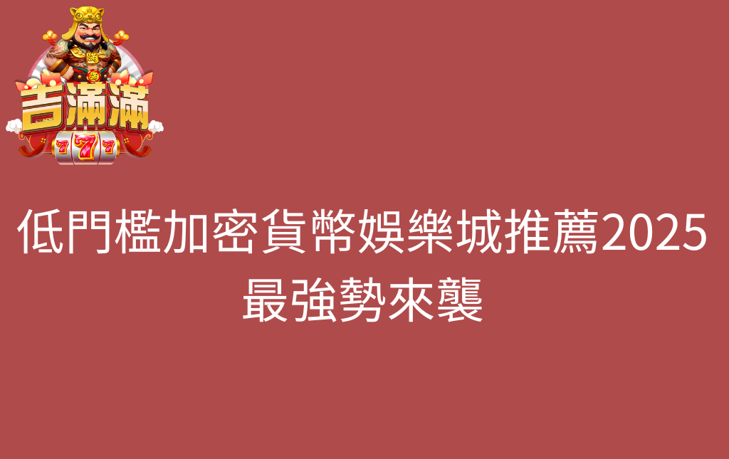 低門檻加密貨幣娛樂城推薦2025最強勢來襲 - 吉滿滿娛樂城 低門檻加密貨幣娛樂城推薦2025最強勢來襲