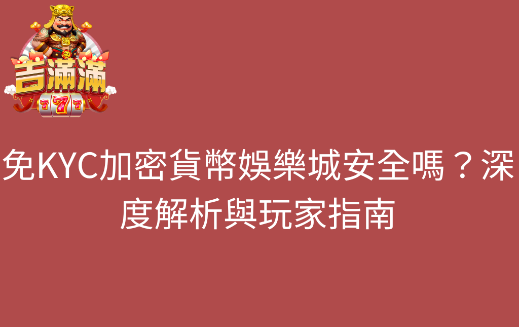免KYC加密貨幣娛樂城安全嗎深度解析與玩家指南 - 吉滿滿娛樂城 免KYC加密貨幣娛樂城安全嗎?深度解析與玩家指南