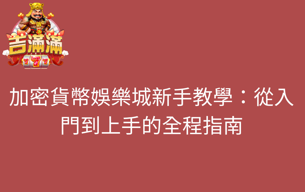 加密貨幣娛樂城新手教學從入門到上手的全程指南 - 吉滿滿娛樂城 加密貨幣娛樂城新手教學:從入門到上手的全程指南
