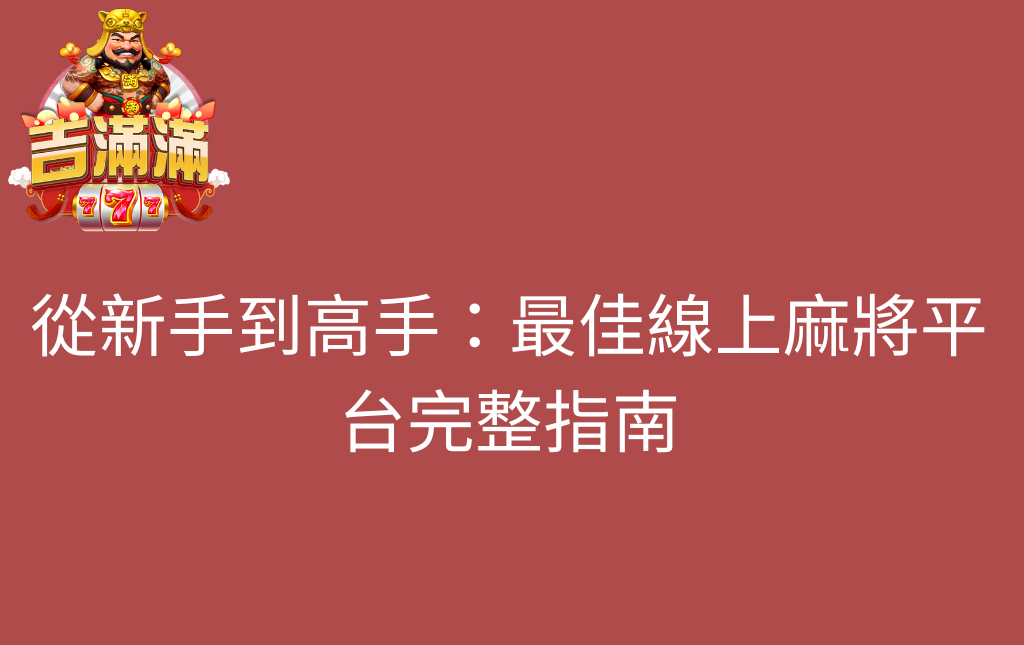 從新手到高手最佳線上麻將平台完整指南 - 吉滿滿娛樂城 從新手到高手:最佳線上麻將平台完整指南