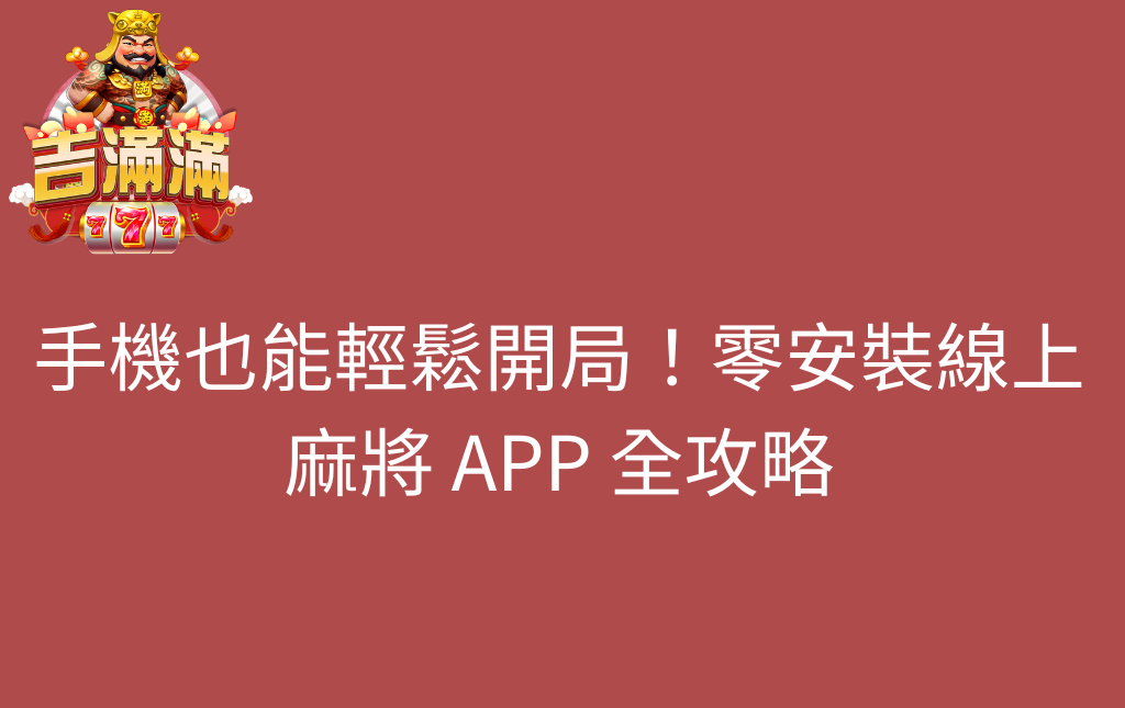 手機也能輕鬆開局零安裝線上麻將 APP 全攻略 - 吉滿滿娛樂城 手機也能輕鬆開局!零安裝線上麻將 APP 全攻略