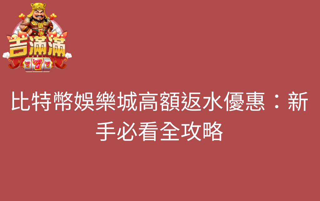 比特幣娛樂城高額返水優惠新手必看全攻略吧 - 吉滿滿娛樂城 比特幣娛樂城高額返水優惠:新手必看全攻略