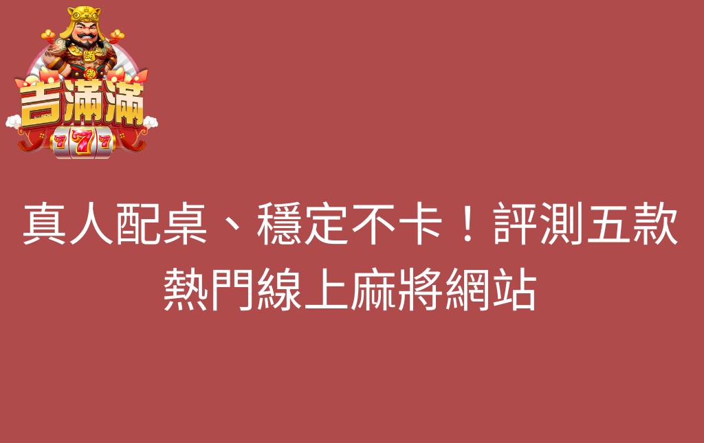 真人配桌穩定不卡評測五款熱門線上麻將網站 - 吉滿滿娛樂城 真人配桌、穩定不卡!評測五款熱門線上麻將網站