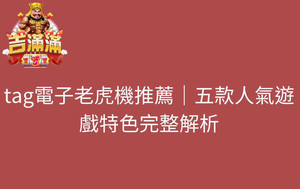 tag電子老虎機推薦｜五款人氣遊戲特色完整解析