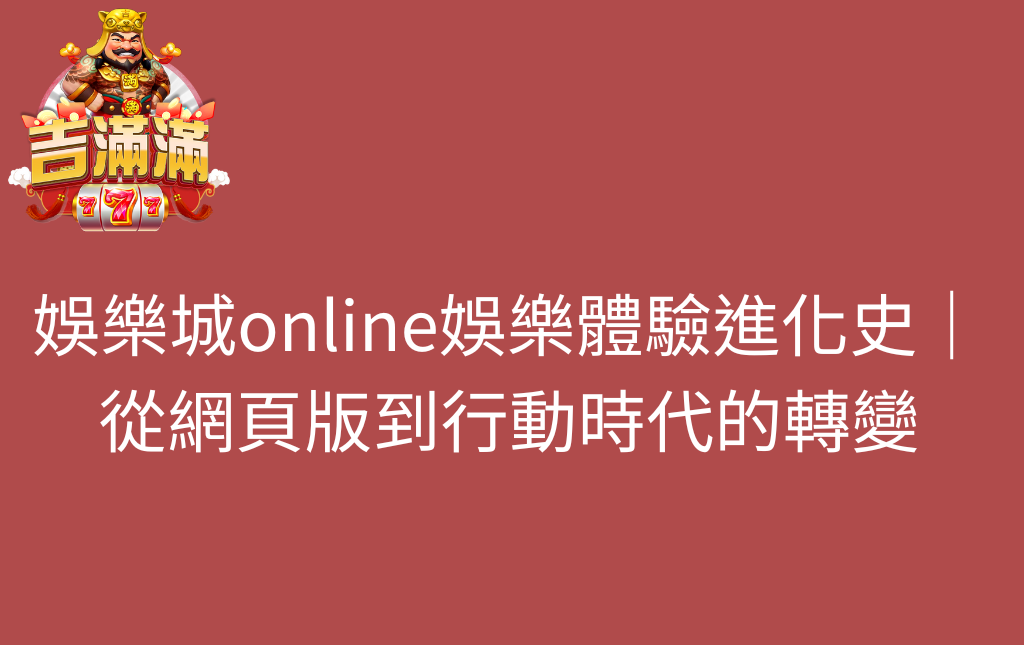 娛樂城online娛樂體驗進化史｜從網頁版到行動時代的轉變