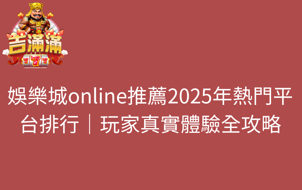 娛樂城online推薦2025年熱門平台排行|玩家真實體驗全攻略 - 吉滿滿娛樂城 娛樂城online推薦2025年熱門平台排行|玩家真實體驗全攻略