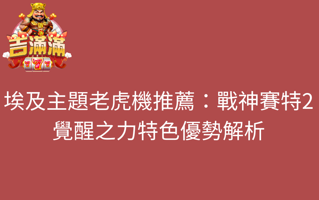 埃及主題老虎機推薦戰神賽特2覺醒之力特色優勢解析 - 吉滿滿娛樂城 埃及主題老虎機推薦:戰神賽特2覺醒之力特色優勢解析