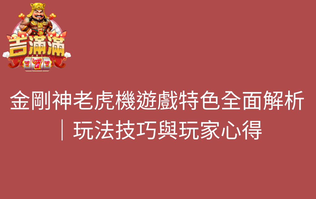 金剛神老虎機遊戲特色全面解析｜玩法技巧與玩家心得