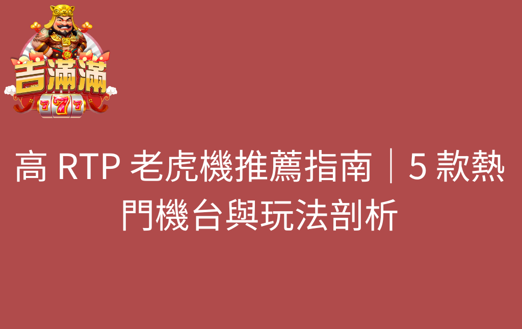 高 RTP 老虎機推薦指南｜5 款熱門機台與玩法剖析