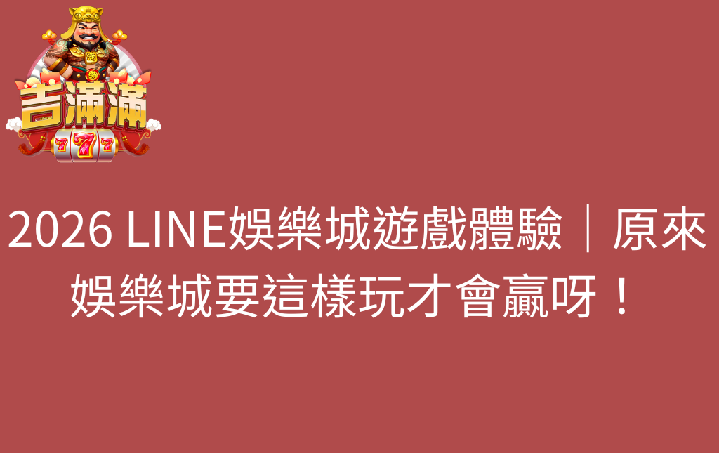 2026 LINE娛樂城遊戲體驗｜原來娛樂城要這樣玩才會贏呀