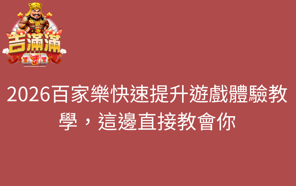 2026百家樂快速提升遊戲體驗教學，這邊直接教會你